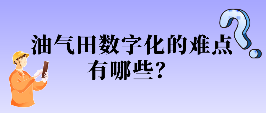 油气田数字化的难点有哪些？